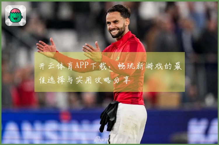 开云体育APP下载，畅玩新游戏的最佳选择与实用攻略分享