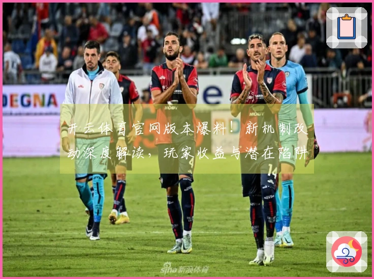 开云体育官网版本爆料！新机制改动深度解读，玩家收益与潜在陷阱一网打尽